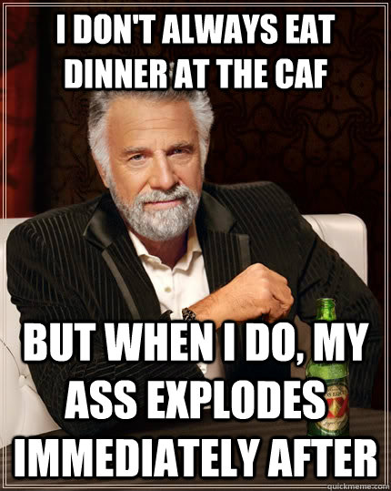 I don't always eat dinner at the caf but when I do, my ass explodes immediately after  The Most Interesting Man In The World