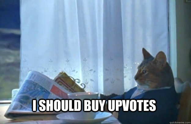 I should buy upvotes  Sophisticated Cat