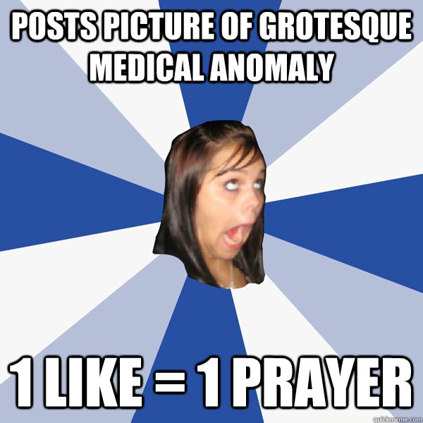 posts picture of grotesque medical anomaly 1 like = 1 prayer  Annoying Facebook Girl