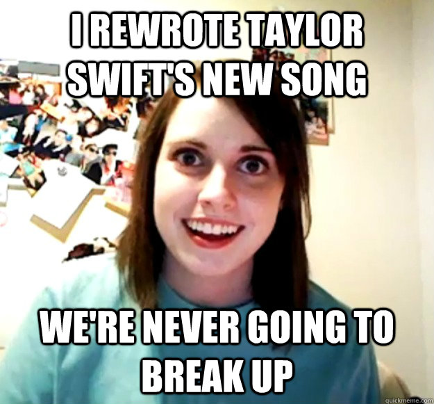 I Rewrote Taylor Swift's New SOng We're Never Going to Break UP  Overly Attached Girlfriend