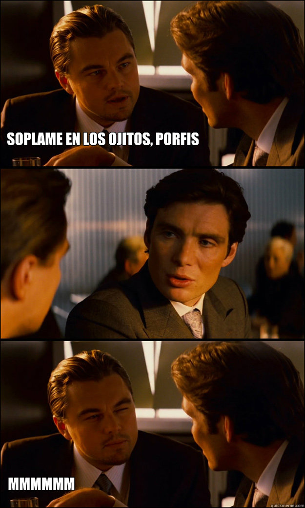 soplame en los ojitos, porfis  mmmmmm  Inception