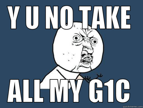 Y U NO TAKE ALL MY G1C Y U No