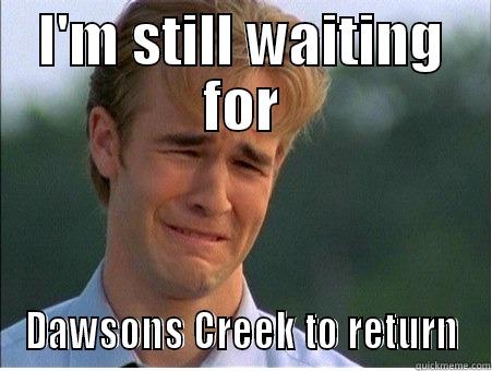 I'M STILL WAITING FOR DAWSONS CREEK TO RETURN 1990s Problems