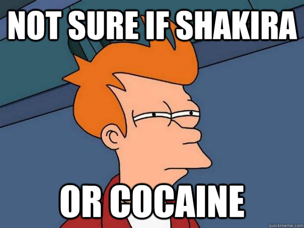 not sure if Shakira or cocaine  Futurama Fry