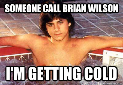 Someone call Brian Wilson I'm getting cold  Hot Tub John Stamos