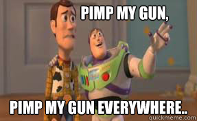 Pimp my gun, pimp my gun everywhere..  x-x everywhere