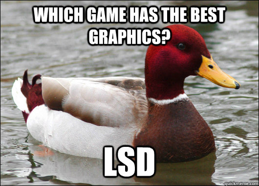 Which game has the best graphics? LSD  Malicious Advice Mallard