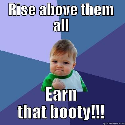RISE ABOVE THEM ALL EARN THAT BOOTY!!! Success Kid