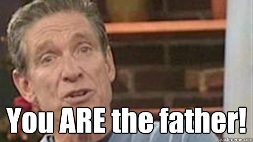  You ARE the father!  Maury