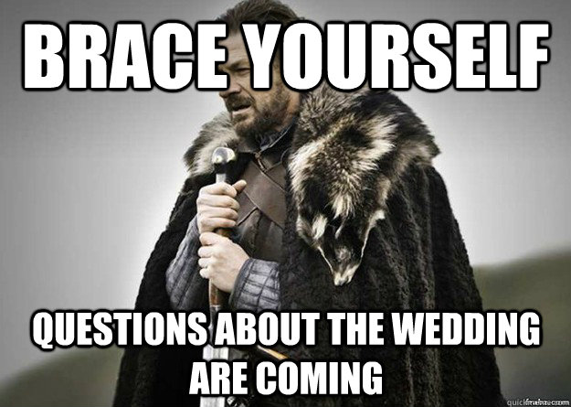 Brace yourself Questions about the wedding are coming  