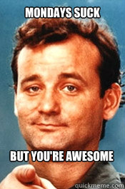 Mondays suck but you're awesome - Mondays suck but you're awesome  Bill Murray Monday