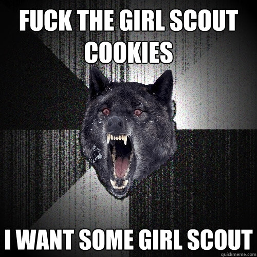 FUCK THE GIRL SCOUT COOKIES I WANT SOME GIRL SCOUT  Insanity Wolf