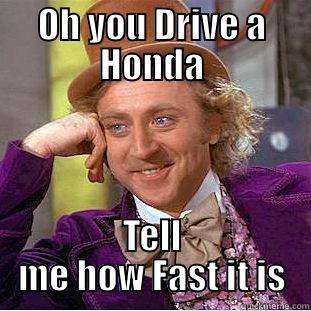 OH YOU DRIVE A HONDA TELL ME HOW FAST IT IS Condescending Wonka