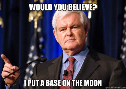 Would you believe? I put a base on the moon - Would you believe? I put a base on the moon  Newt gingrich