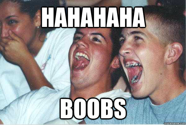 HAHAHAHA BOOBS  Immature Highschoolers