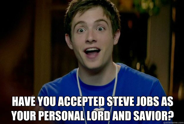 Have you accepted Steve Jobs as your personal Lord and savior?  Mac Guy