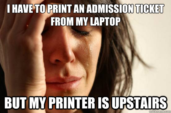 I have to Print an admission ticket from my laptop but my printer is upstairs  First World Problems
