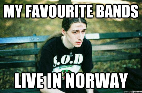 My favourite bands live in norway  Metalhead Mike