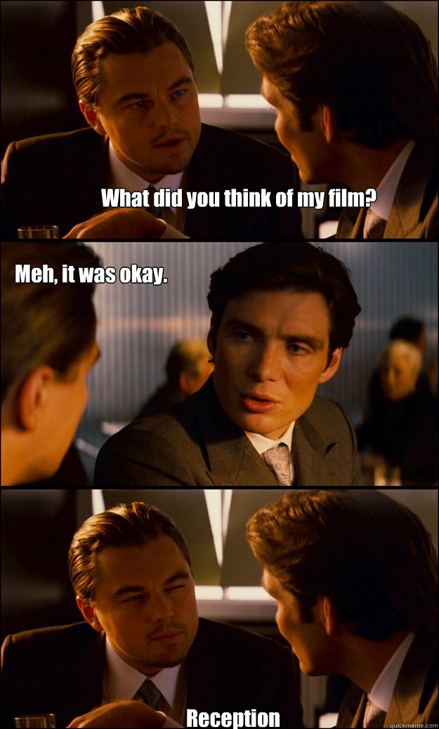 What did you think of my film? Meh, it was okay. Reception  Inception