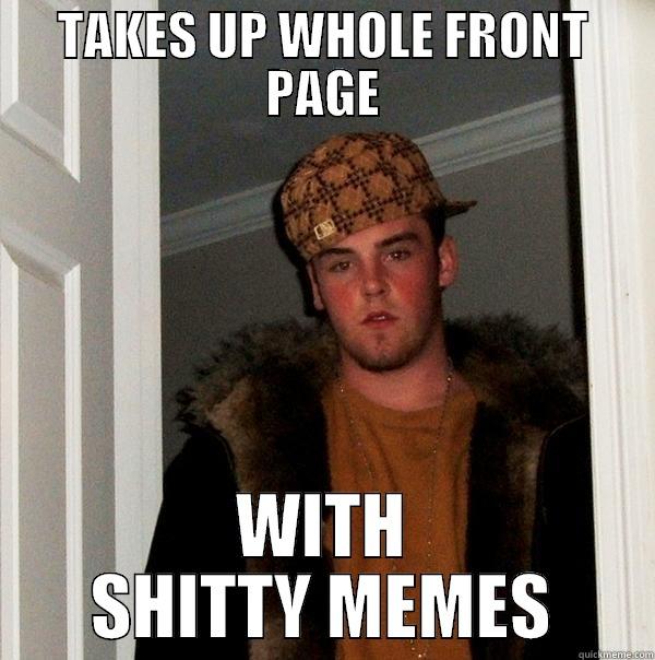 TAKES UP WHOLE FRONT PAGE WITH SHITTY MEMES Scumbag Steve