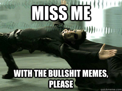 MISS ME with the bullshit memes, please - MISS ME with the bullshit memes, please  Miss Me Neo