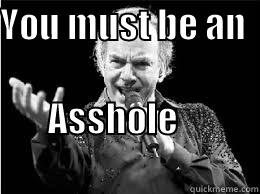YOU MUST BE AN       ASSHOLE                                          Misc