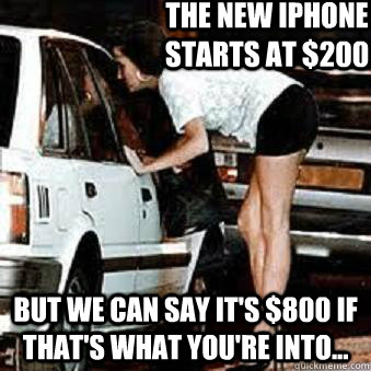 The new iphone starts at $200 But we can say it's $800 if that's what you're into...  Straight Hooker