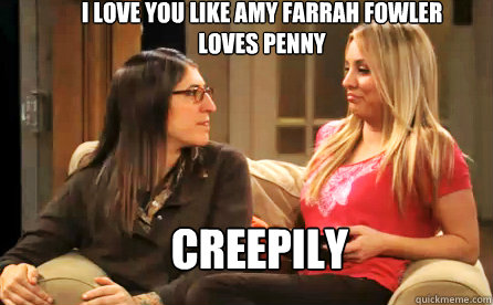 I love you like Amy Farrah Fowler loves Penny CREEPILY  - I love you like Amy Farrah Fowler loves Penny CREEPILY   Love