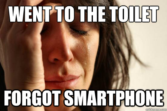 went to the toilet forgot smartphone  First World Problems