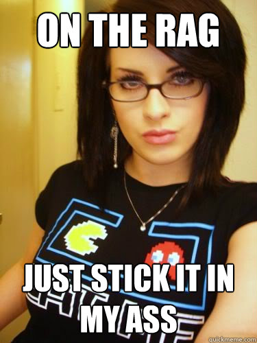 On the rag Just stick it in my ass - On the rag Just stick it in my ass  Cool Chick Carol