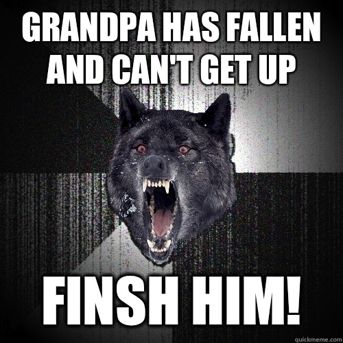 Grandpa has fallen and can't get up FINSH HIM!  Insanity Wolf