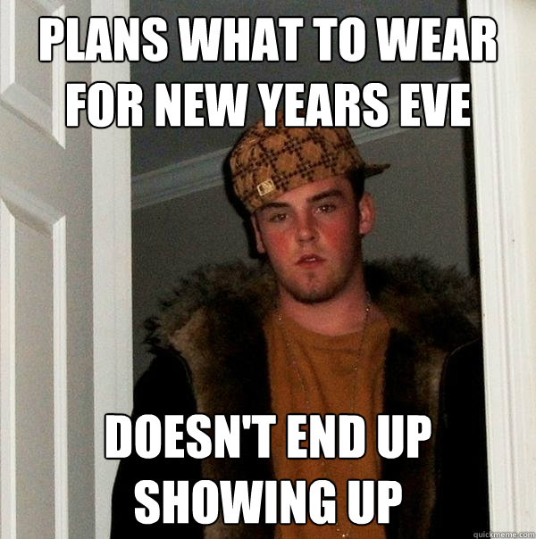 plans what to wear for new years eve doesn't end up showing up  Scumbag Steve