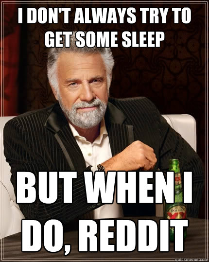 I don't always try to get some sleep But when I do, Reddit  The Most Interesting Man In The World