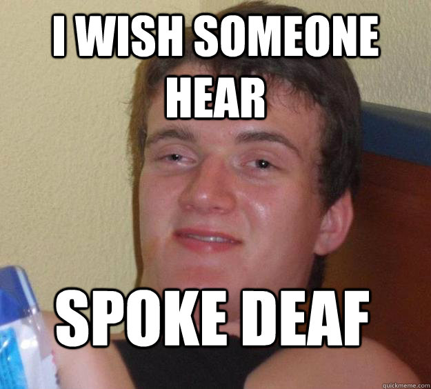 I wish someone hear spoke deaf - I wish someone hear spoke deaf  10 Guy