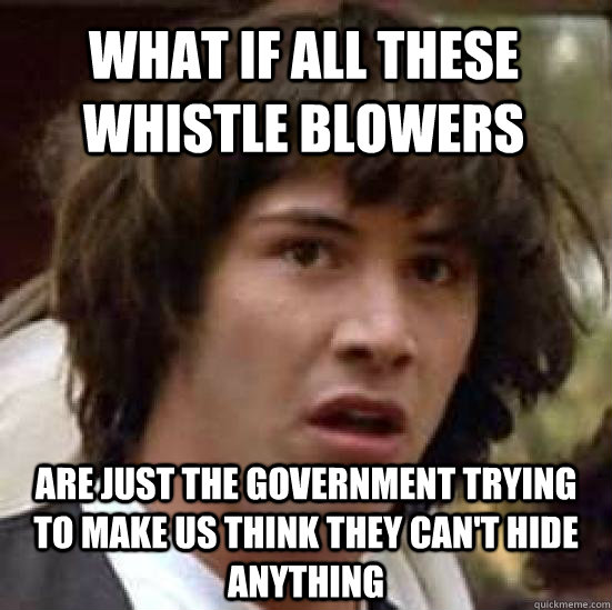 What if all these whistle blowers are just the government trying to make us think they can't hide anything - What if all these whistle blowers are just the government trying to make us think they can't hide anything  conspiracy keanu