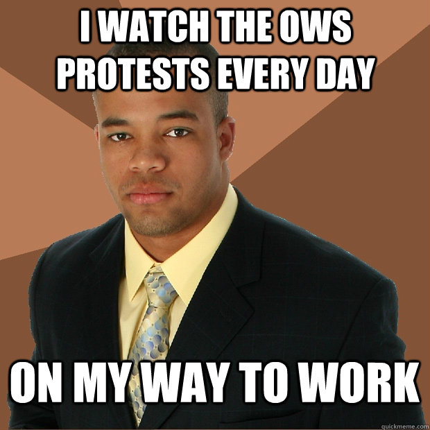 I watch the OWS protests every day On my way to work - I watch the OWS protests every day On my way to work  Successful Black Man