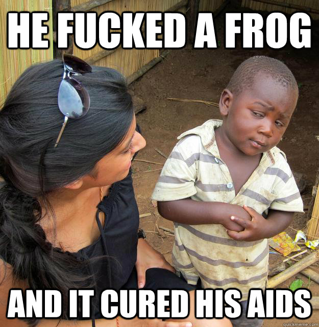 He fucked a frog  and it cured his aids  
