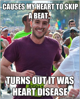 Causes my heart to skip a beat... Turns out it was heart disease - Causes my heart to skip a beat... Turns out it was heart disease  Good Guy Ridiculously Photogenic Guy