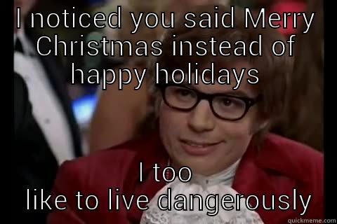 Merry Christmas - I NOTICED YOU SAID MERRY CHRISTMAS INSTEAD OF HAPPY HOLIDAYS I TOO  LIKE TO LIVE DANGEROUSLY Dangerously - Austin Powers