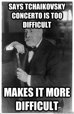 Says Tchaikovsky concerto is too difficult Makes it more difficult - Says Tchaikovsky concerto is too difficult Makes it more difficult  Scumbag Auer