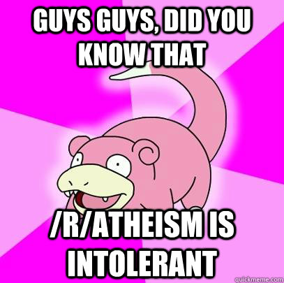 guys guys, did you know that /r/atheism is intolerant  Slowpoke
