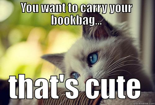 YOU WANT TO CARRY YOUR BOOKBAG... THAT'S CUTE First World Problems Cat