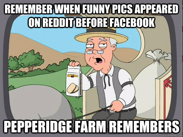 Remember when funny pics appeared on reddit before facebook Pepperidge farm remembers  Pepperidge Farm Remembers