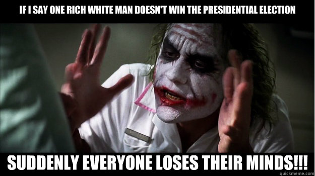 If I say one rich white man doesn't win the Presidential Election Suddenly everyone loses their minds!!!  Joker Mind Loss