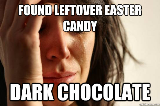 Found leftover easter
candy DARK CHOCOLATE   First World Problems