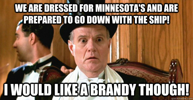We are dressed for Minnesota's and are prepared to go down with the ship! I would like a brandy though! - We are dressed for Minnesota's and are prepared to go down with the ship! I would like a brandy though!  Misc