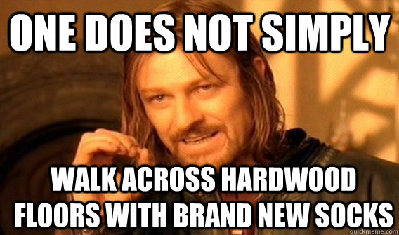 ONE DOES NOT SIMPLY WALK ACROSS HARDWOOD FLOORS WITH BRAND NEW SOCKS   One Does Not Simply