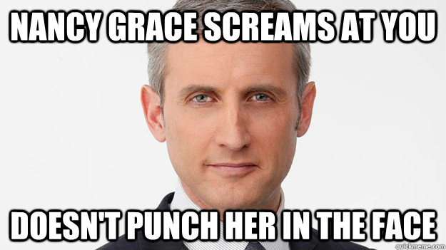 Nancy Grace screams at you doesn't punch her in the face - Nancy Grace screams at you doesn't punch her in the face  Good Guy Dan Abrams