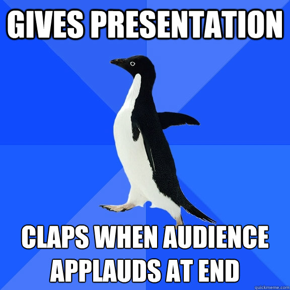 Gives presentation claps when audience applauds at end  Socially Awkward Penguin