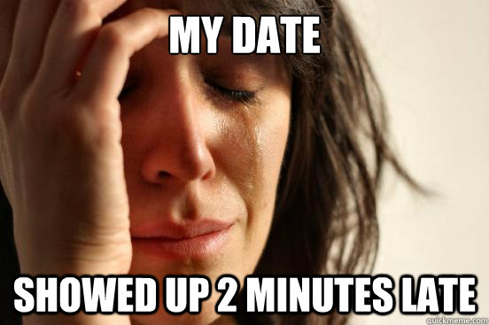 My date showed up 2 minutes late  First World Problems